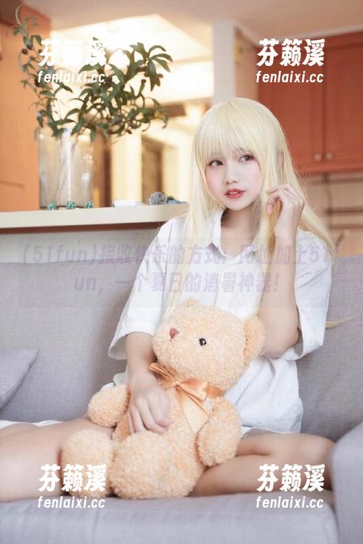 51fun 接收快乐的方式:网址加上51fun,一个夏日的消暑神器!