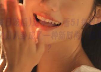 这年头，看51每日吃瓜网站的热门八卦成了一种新时尚，你跟上没？