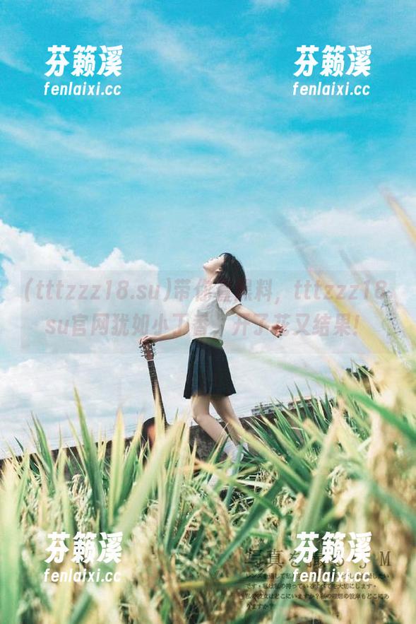 tttzzz18.su 带你看黑料,tttzzz18.su官网犹如小丁香,开了花又结果!