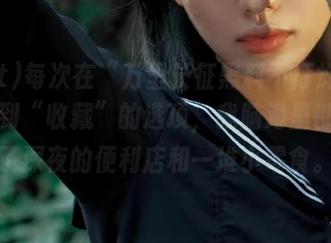 每次在“万里长征黑料不打烊zztt”看到“收藏”的选项，我脑海里都想到了深夜的便利店和一堆小零食。