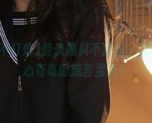 登录黑料不打烊，是否要小心有毒的流言蜚语？