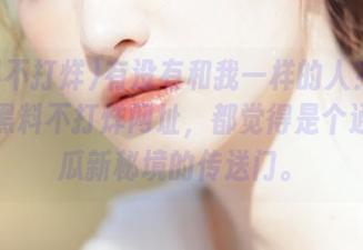 有没有和我一样的人？每次点开黑料不打烊网址，都觉得是个通往吃瓜新秘境的传送门。