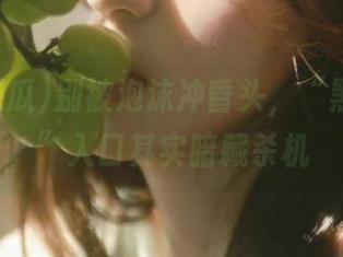 别被泡沫冲昏头，“黑料吃瓜”入口其实暗藏杀机