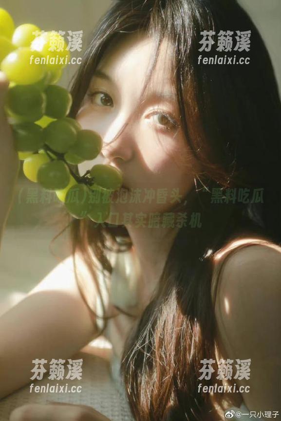 黑料吃瓜 别被泡沫冲昏头,“黑料吃瓜”入口其实暗藏杀机
